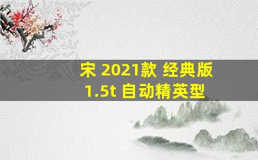 宋 2021款 经典版 1.5t 自动精英型